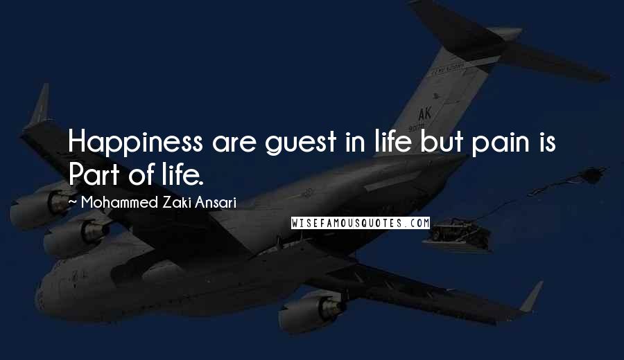 Mohammed Zaki Ansari quotes: Happiness are guest in life but pain is Part of life.