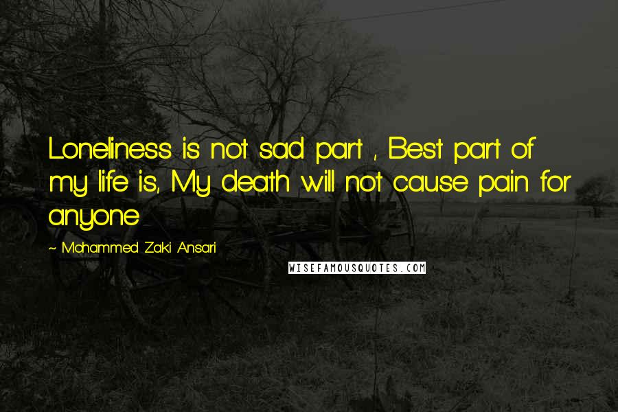 Mohammed Zaki Ansari quotes: Loneliness is not sad part , Best part of my life is, My death will not cause pain for anyone