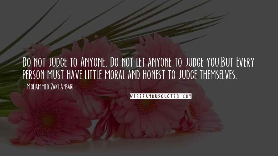 Mohammed Zaki Ansari quotes: Do not judge to Anyone, Do not let anyone to judge you.But Every person must have little moral and honest to judge themselves.