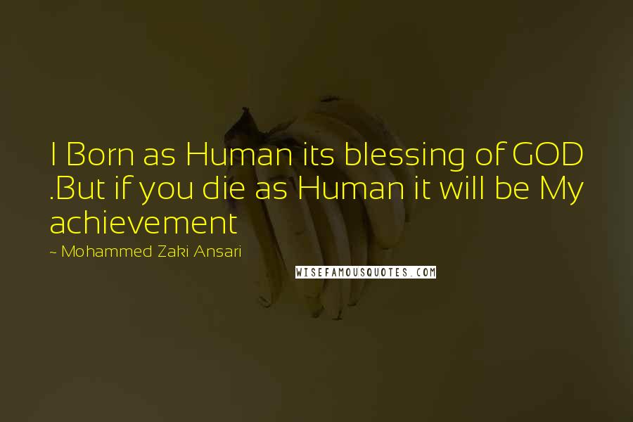 Mohammed Zaki Ansari quotes: I Born as Human its blessing of GOD .But if you die as Human it will be My achievement