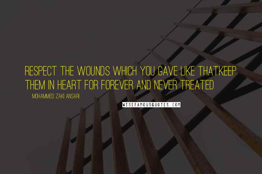 Mohammed Zaki Ansari quotes: Respect the wounds which you gave like thatKeep them in Heart for forever and never treated