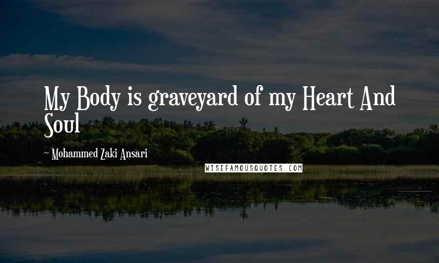 Mohammed Zaki Ansari quotes: My Body is graveyard of my Heart And Soul