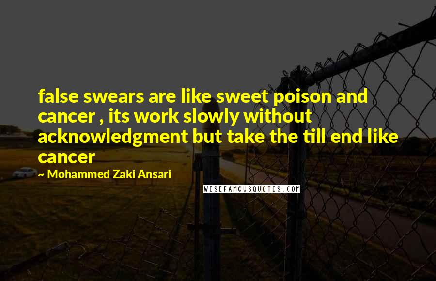 Mohammed Zaki Ansari quotes: false swears are like sweet poison and cancer , its work slowly without acknowledgment but take the till end like cancer