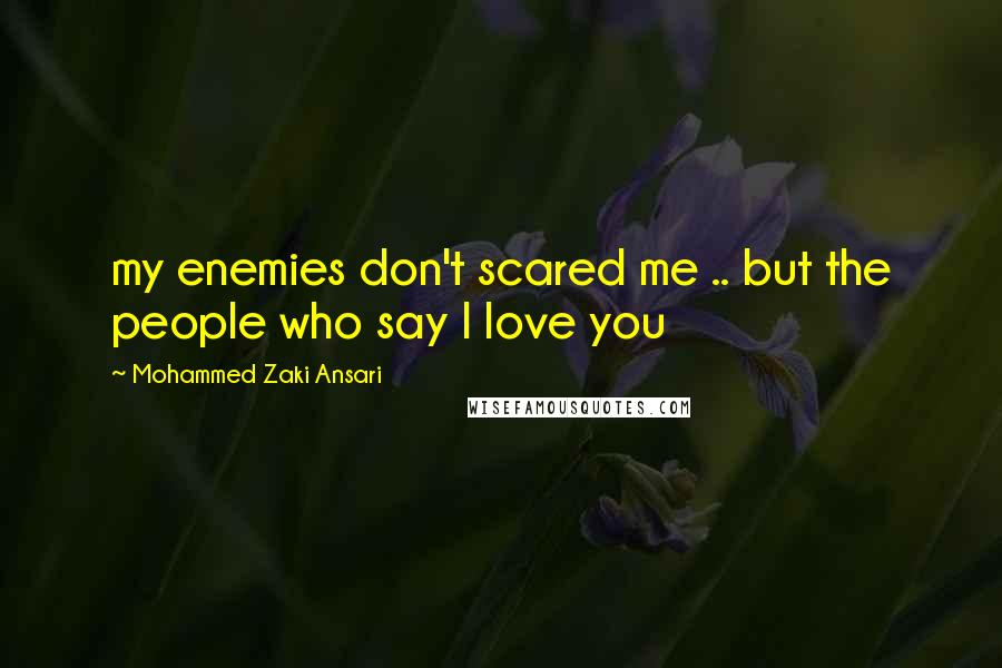 Mohammed Zaki Ansari quotes: my enemies don't scared me .. but the people who say I love you