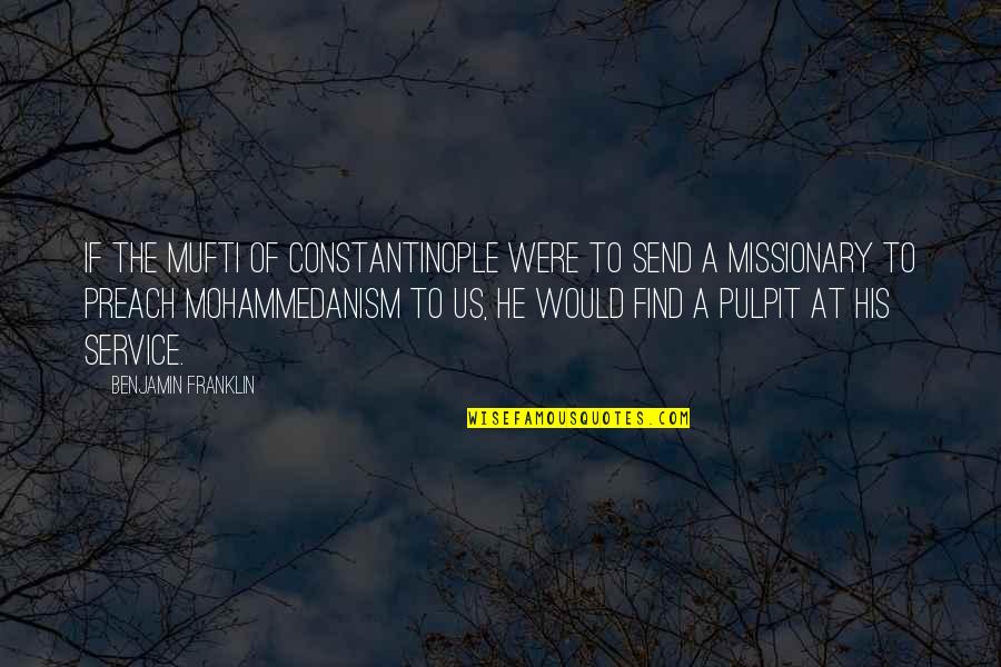 Mohammedanism Quotes By Benjamin Franklin: if the Mufti of Constantinople were to send