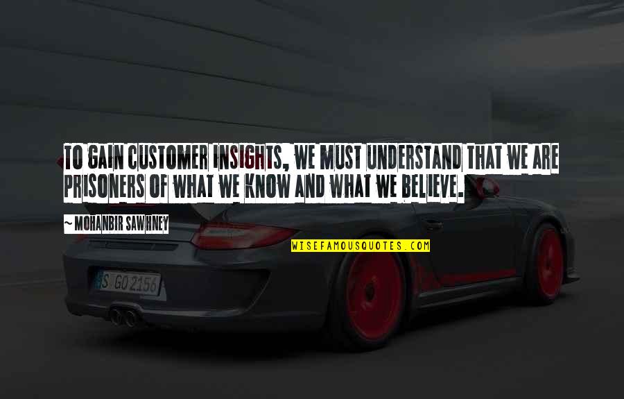 Mohanbir Sawhney Quotes By Mohanbir Sawhney: To gain customer insights, we must understand that