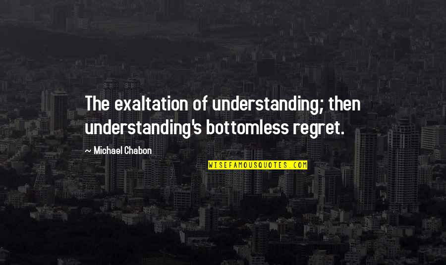 Mohandas Gandhi And Fasting Quotes By Michael Chabon: The exaltation of understanding; then understanding's bottomless regret.
