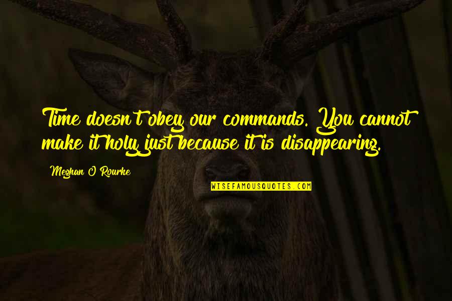 Mohanty Quotes By Meghan O'Rourke: Time doesn't obey our commands. You cannot make