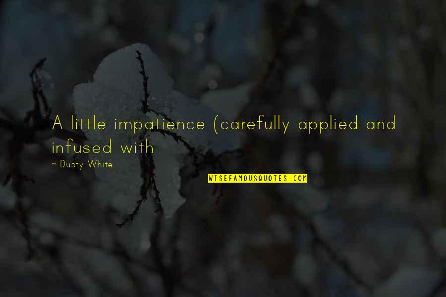 Mohapatra Bibhu Quotes By Dusty White: A little impatience (carefully applied and infused with Mohapatra Bibhu Quotes By Dusty White: A little impatience (carefully applied and infused with