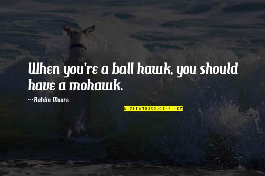Mohawks Quotes By Rahim Moore: When you're a ball hawk, you should have