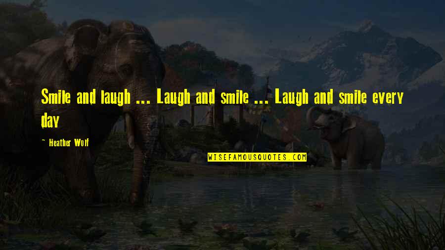 Mohegans Quotes By Heather Wolf: Smile and laugh ... Laugh and smile ...