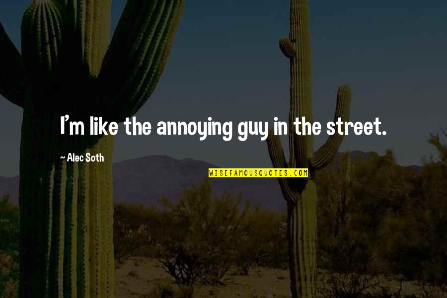 Mohican State Park Quotes By Alec Soth: I'm like the annoying guy in the street. Mohican State Park Quotes By Alec Soth: I'm like the annoying guy in the street.