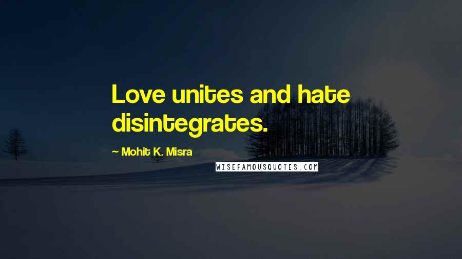 Mohit K. Misra quotes: Love unites and hate disintegrates.