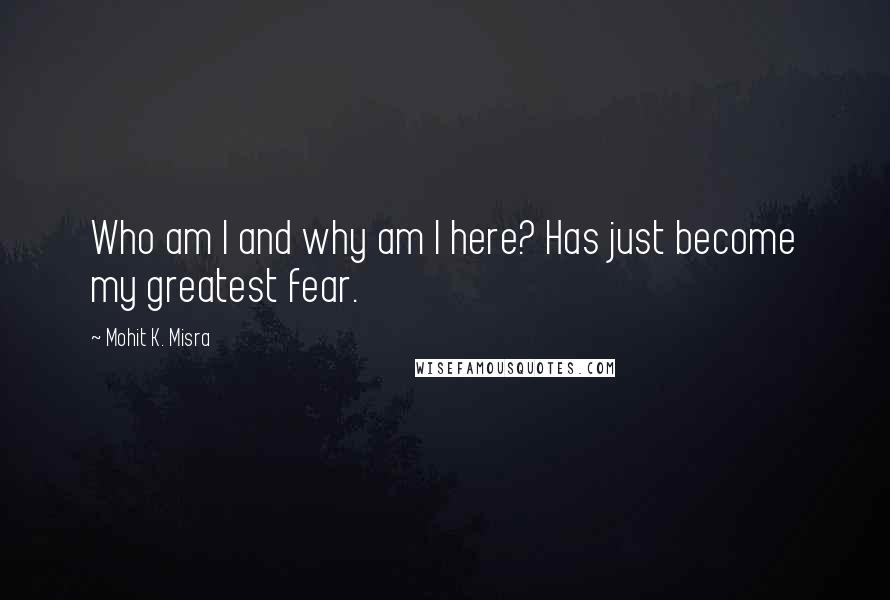 Mohit K. Misra quotes: Who am I and why am I here? Has just become my greatest fear.