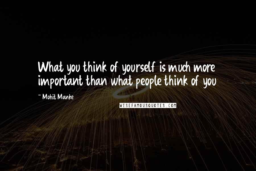 Mohit Manke quotes: What you think of yourself is much more important than what people think of you