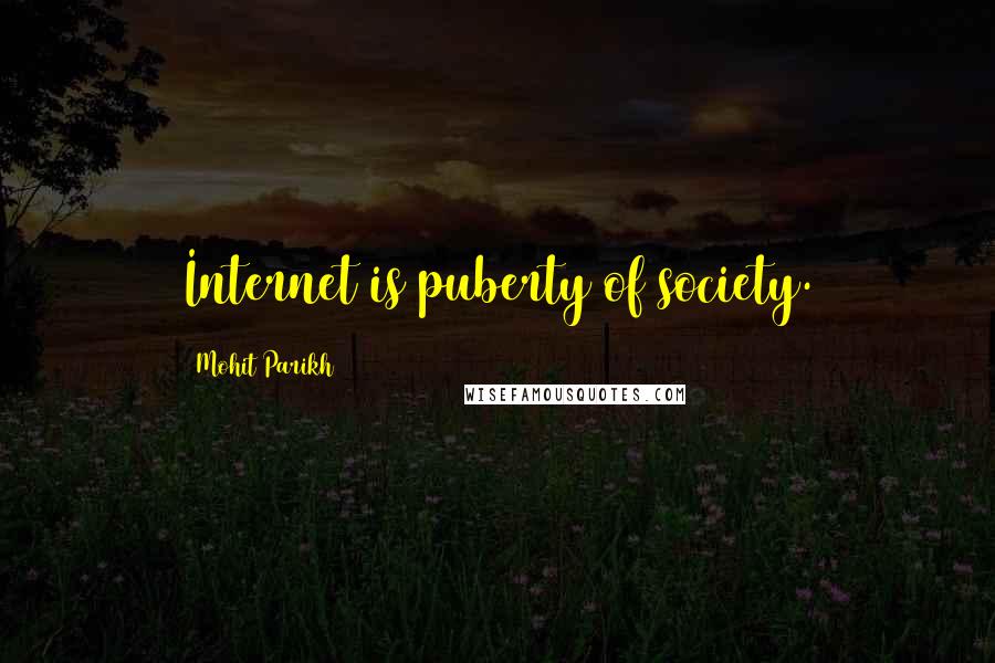 Mohit Parikh quotes: Internet is puberty of society.