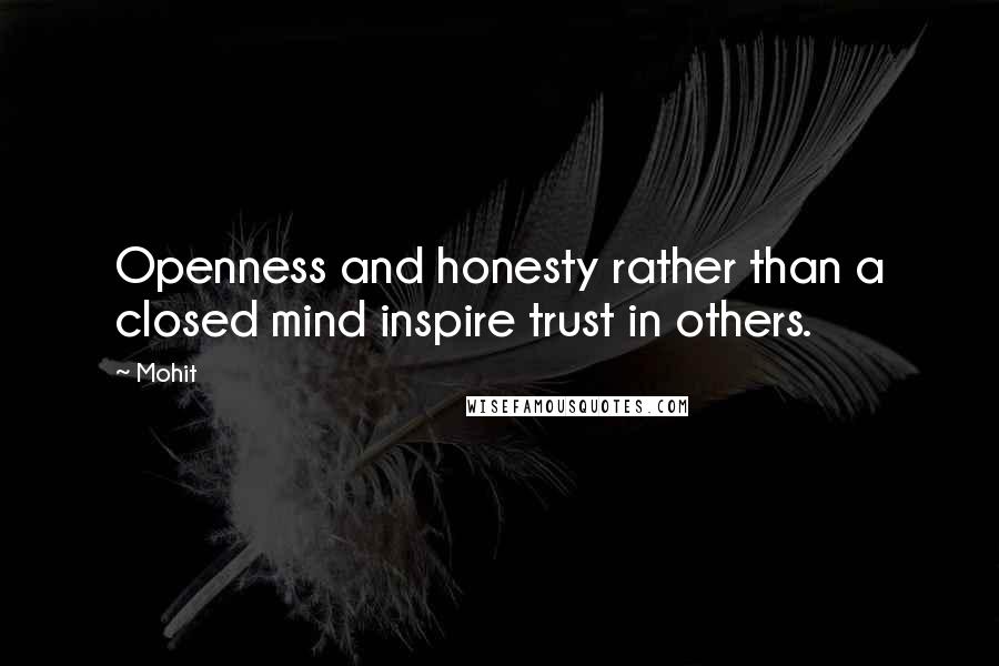 Mohit quotes: Openness and honesty rather than a closed mind inspire trust in others.