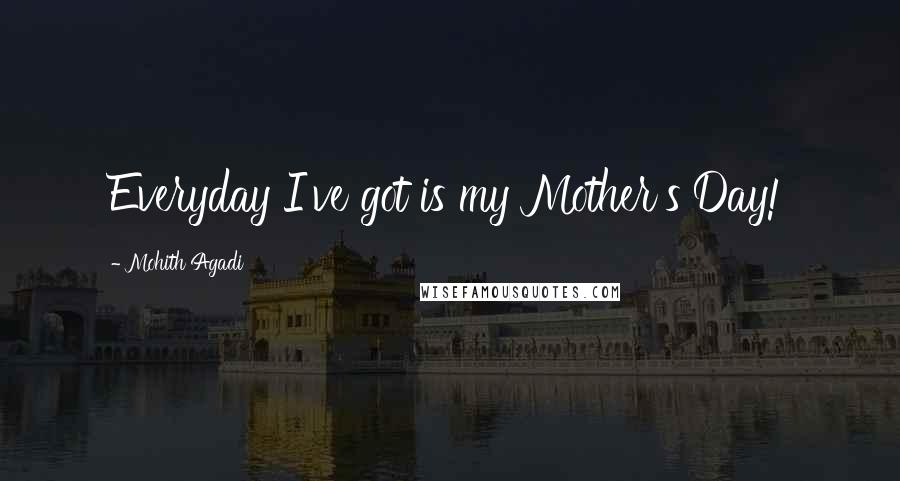 Mohith Agadi quotes: Everyday I've got is my Mother's Day!