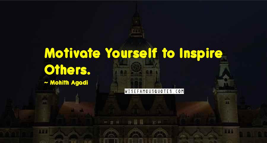 Mohith Agadi quotes: Motivate Yourself to Inspire Others.