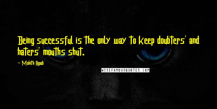 Mohith Agadi quotes: Being successful is the only way to keep doubters' and haters' mouths shut.