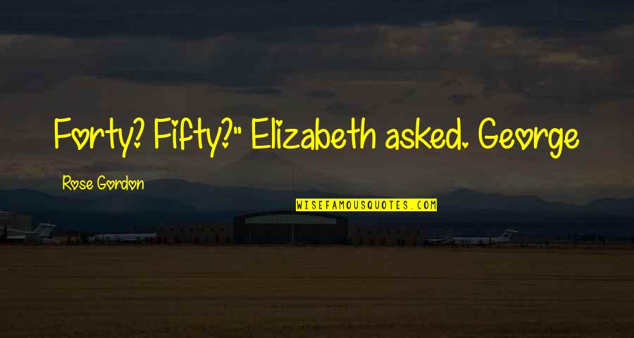 Mohja Kahf Quotes By Rose Gordon: Forty? Fifty?" Elizabeth asked. George