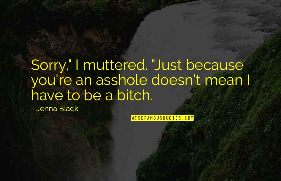 Mohja Rhoads Quotes By Jenna Black: Sorry," I muttered. "Just because you're an asshole