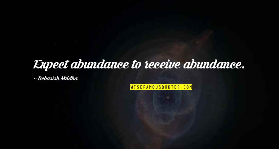 Mohlar Quotes By Debasish Mridha: Expect abundance to receive abundance.