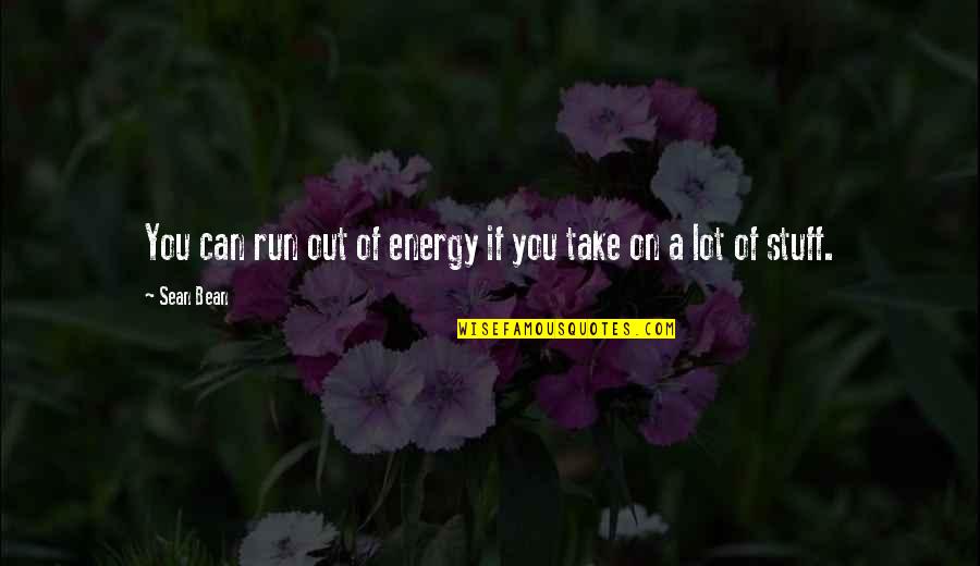 Mohlar Quotes By Sean Bean: You can run out of energy if you