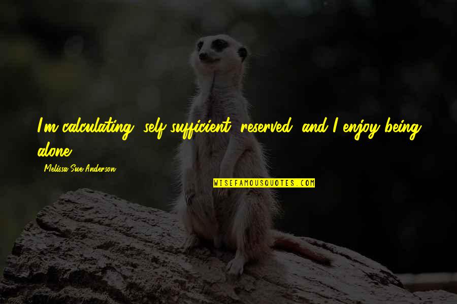 Mohmediyan Quotes By Melissa Sue Anderson: I'm calculating, self-sufficient, reserved, and I enjoy being Mohmediyan Quotes By Melissa Sue Anderson: I'm calculating, self-sufficient, reserved, and I enjoy being
