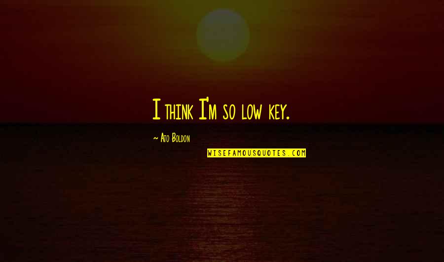 Mohona Quotes By Ato Boldon: I think I'm so low key. Mohona Quotes By Ato Boldon: I think I'm so low key.
