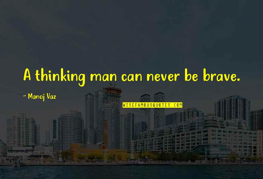 Mohou Si Quotes By Manoj Vaz: A thinking man can never be brave. Mohou Si Quotes By Manoj Vaz: A thinking man can never be brave.