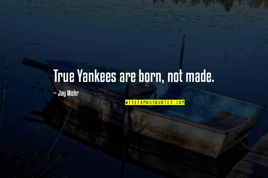 Mohr Quotes By Jay Mohr: True Yankees are born, not made.