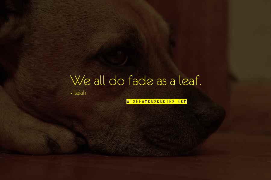 Mohre Quotes By Isaiah: We all do fade as a leaf. Mohre Quotes By Isaiah: We all do fade as a leaf.