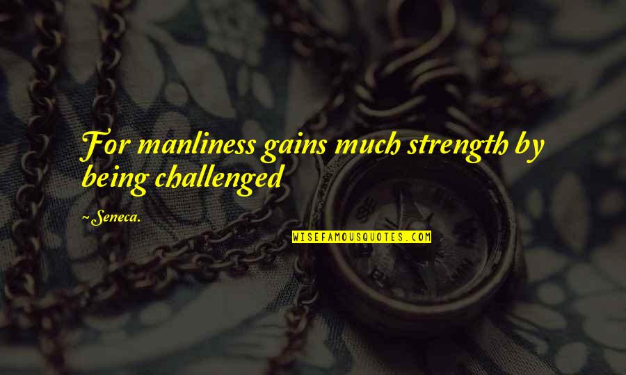 Mohrenk Pfe Quotes By Seneca.: For manliness gains much strength by being challenged