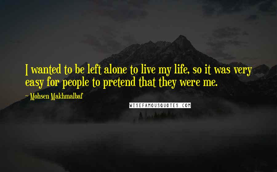 Mohsen Makhmalbaf quotes: I wanted to be left alone to live my life, so it was very easy for people to pretend that they were me.