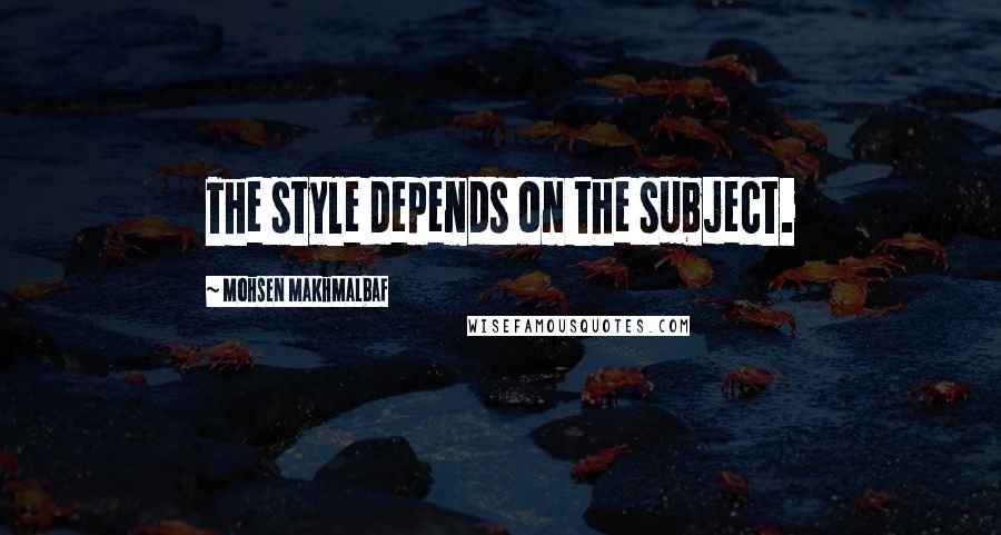 Mohsen Makhmalbaf quotes: The style depends on the subject.