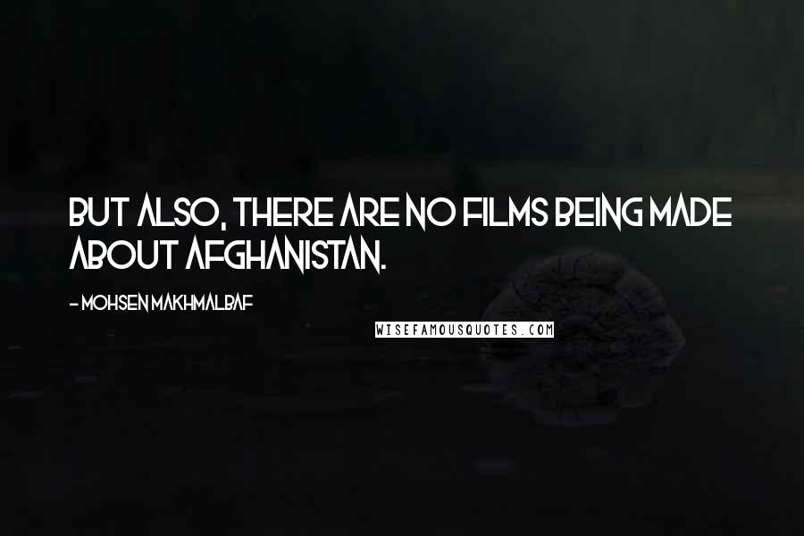 Mohsen Makhmalbaf quotes: But also, there are no films being made about Afghanistan.