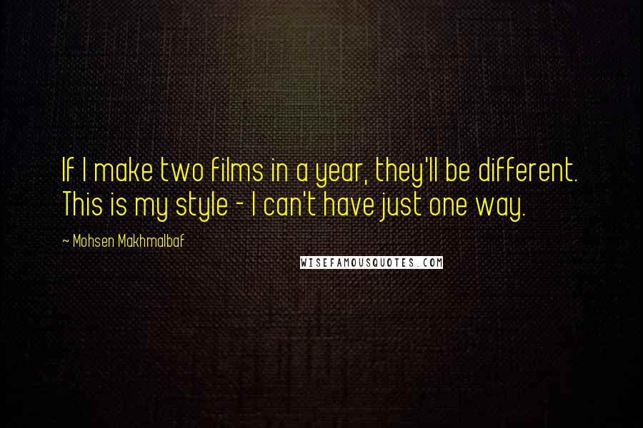 Mohsen Makhmalbaf quotes: If I make two films in a year, they'll be different. This is my style - I can't have just one way.