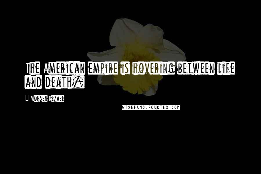 Mohsen Rezaee quotes: The American empire is hovering between life and death.