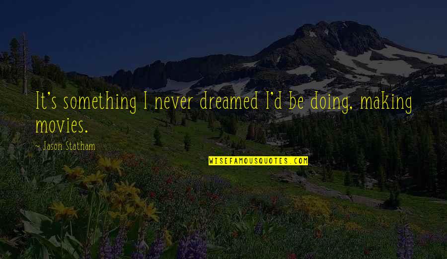 Mohsen Sazegara Quotes By Jason Statham: It's something I never dreamed I'd be doing, Mohsen Sazegara Quotes By Jason Statham: It's something I never dreamed I'd be doing,
