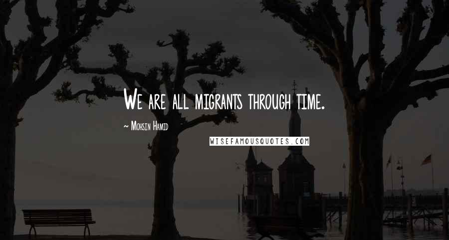 Mohsin Hamid quotes: We are all migrants through time.