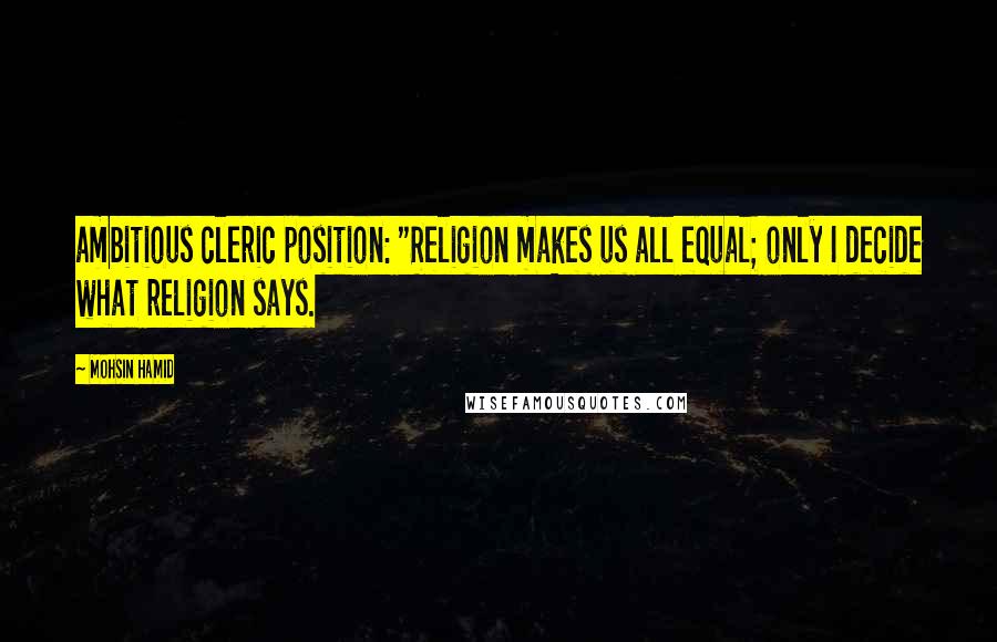 Mohsin Hamid quotes: ambitious cleric position: "Religion makes us all equal; only I decide what religion says.