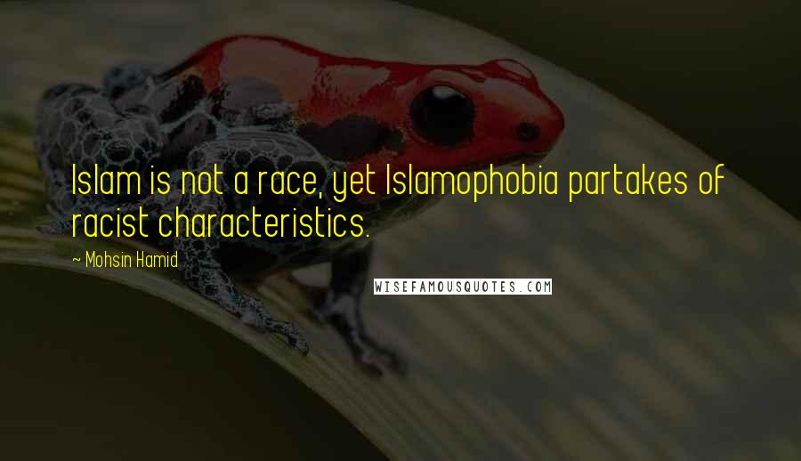 Mohsin Hamid quotes: Islam is not a race, yet Islamophobia partakes of racist characteristics.