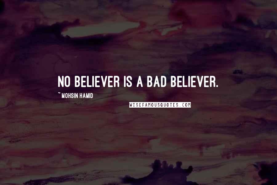 Mohsin Hamid quotes: No believer is a bad believer.