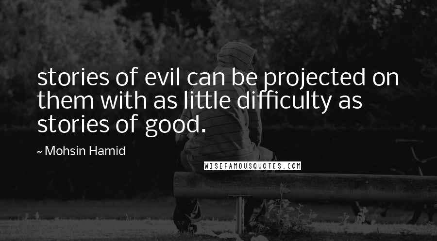 Mohsin Hamid quotes: stories of evil can be projected on them with as little difficulty as stories of good.