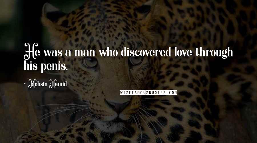 Mohsin Hamid quotes: He was a man who discovered love through his penis.