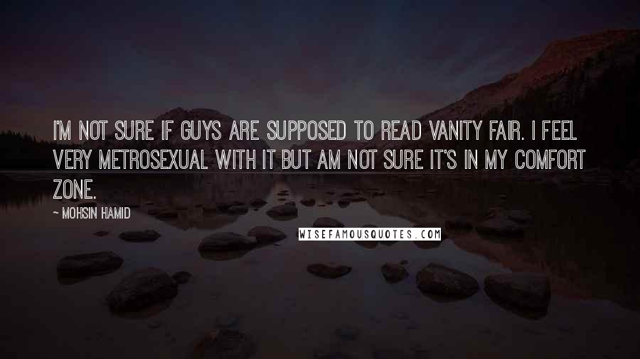 Mohsin Hamid quotes: I'm not sure if guys are supposed to read Vanity Fair. I feel very metrosexual with it but am not sure it's in my comfort zone.