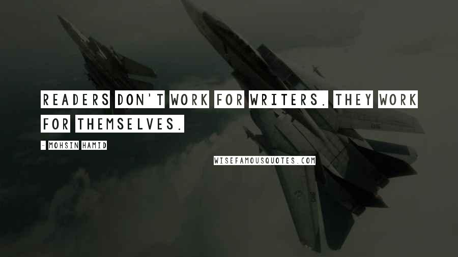 Mohsin Hamid quotes: Readers don't work for writers. They work for themselves.