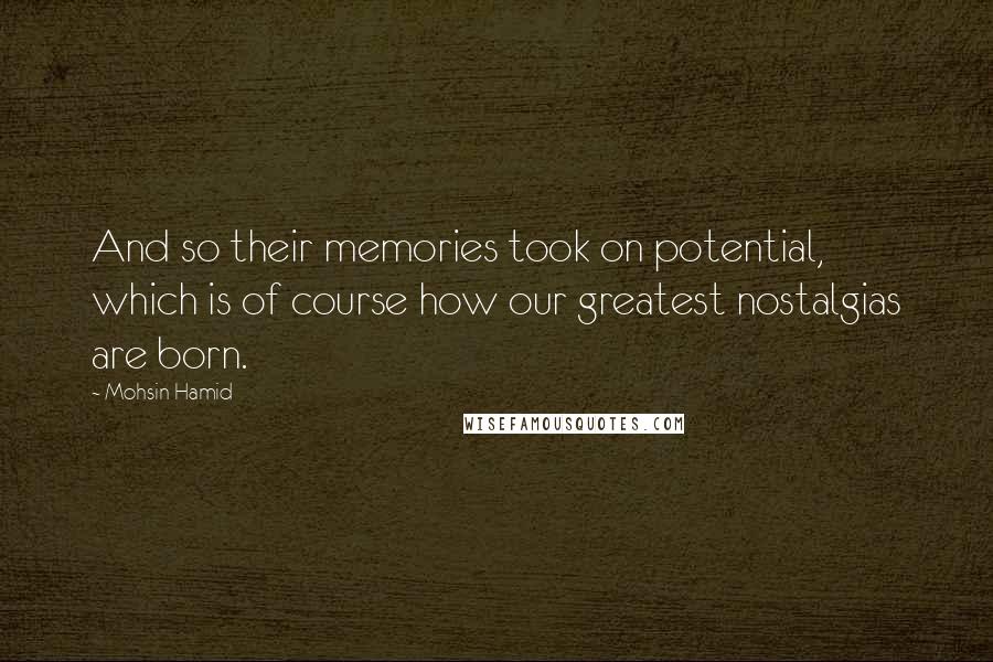 Mohsin Hamid quotes: And so their memories took on potential, which is of course how our greatest nostalgias are born.