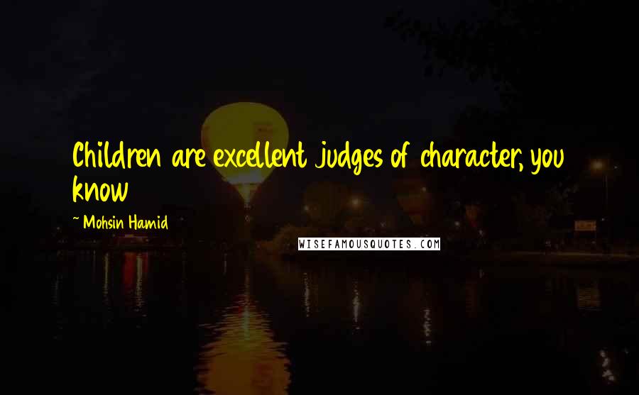 Mohsin Hamid quotes: Children are excellent judges of character, you know